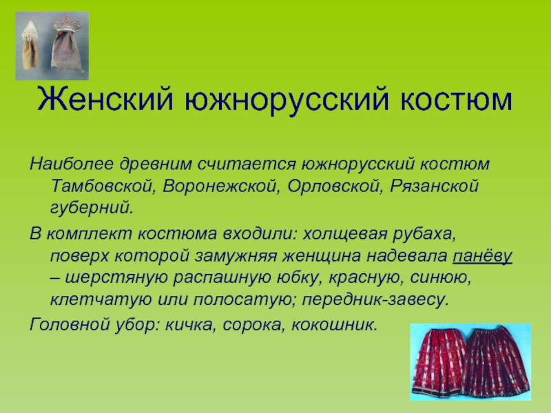 Женский южнорусский костюмНаиболее древним считается южнорусский костюм Тамбовской, Воронежской, Орловской, Рязанской губерний.В комплект костюма входили: холщевая рубаха,