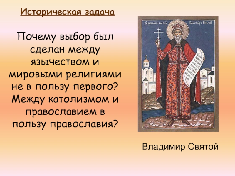Владимир СвятойПочему выбор был сделан между язычеством и мировыми религиями не в пользу первого?Между католизмом и православием