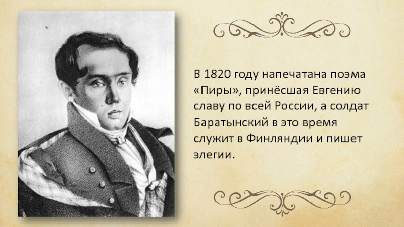 В 1820 году напечатана поэма «Пиры», принёсшая Евгению славу по всей России, а солдат Баратынский в это