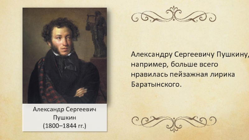 Александр Сергеевич Пушкин(1800–1844 гг.)Александру Сергеевичу Пушкину, например, больше всего нравилась пейзажная лирика Баратынского.