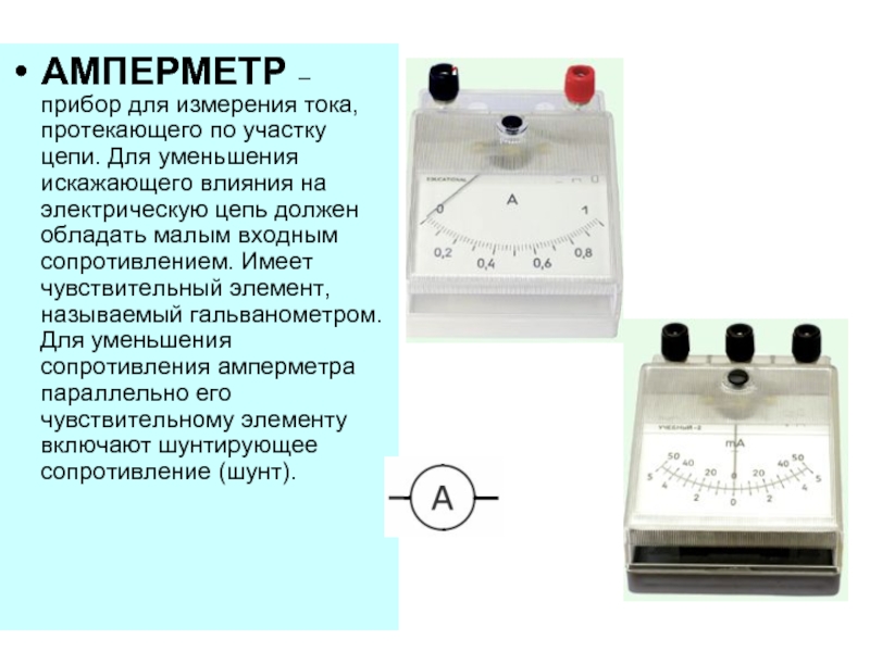 АМПЕРМЕТР – прибор для измерения тока, протекающего по участку цепи. Для уменьшения искажающего влияния на электрическую цепь