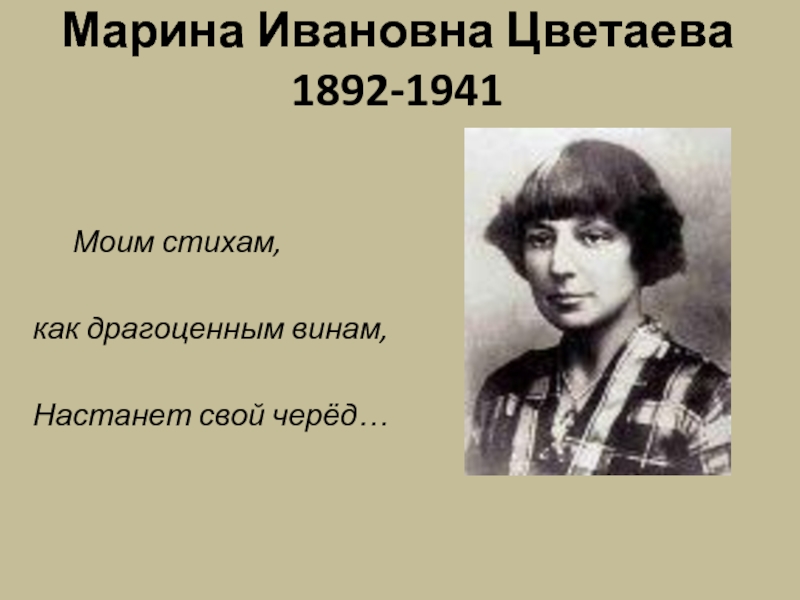 Марина Ивановна Цветаева 1892-1941 	Моим стихам, как драгоценным винам, Настанет свой черёд…