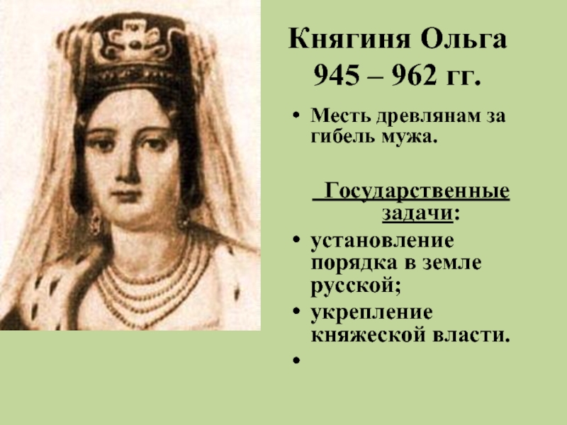 Княгиня Ольга 945 – 962 гг. Месть древлянам за гибель мужа. Государственные задачи:установление порядка в земле