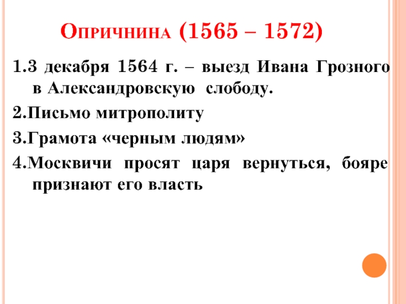 Опричнина (1565 – 1572) 1.3 декабря 1564 г. – выезд Ивана Грозного в Александровскую слободу.2.Письмо митрополиту3.Грамота «черным