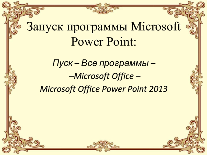Запуск программы Microsoft Power Point:Пуск – Все программы – –Microsoft Office –Microsoft Office Power Point 2013