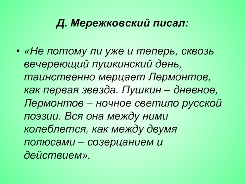 Д. Мережковский писал:«Не потому ли уже и теперь, сквозь вечереющий пушкинский день, таинственно мерцает Лермонтов, как первая