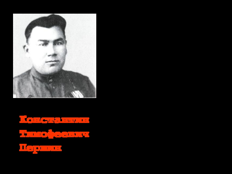 КонстантинТимофеевич ПершинРодился в ст. Тихорецкой в 1909 году. На фронте с 1941 года. Заместитель командира батальона, младший