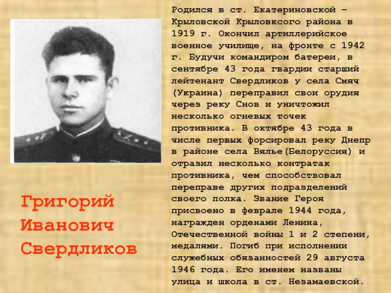 Родился в ст. Екатериновской – Крыловской Крыловксого района в 1919 г. Окончил артиллерийское военное училище, на фронте