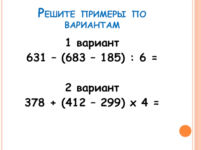 Решите примеры по вариантам1 вариант631 – (683 – 185) : 6 =2 вариант378 + (412 – 299)
