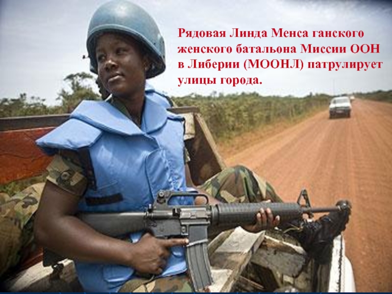                                                                                                                                                                                                                                                  Рядовая Линда Менса ганского женского батальона Миссии ООН в Либерии (МООНЛ) патрулирует улицы города.
