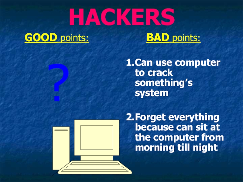 HACKERS  GOOD points: ?    BAD points:1.Can use computer to crack something’s system2.Forget everything