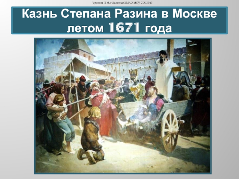 Казнь Степана Разина в Москве летом 1671 годаУрунова Н.М. г.Лангепас ХМАО МОУ СОШ №3