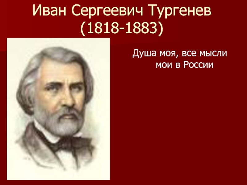 Иван Сергеевич Тургенев (1818-1883)Душа моя, все мысли мои в России