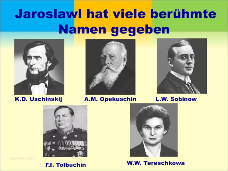 Jaroslawl hat viele berühmte Namen gegebenK.D. UschinskijA.M. OpekuschinL.W. SobinowF.I. TolbuchinW.W. Tereschkowa