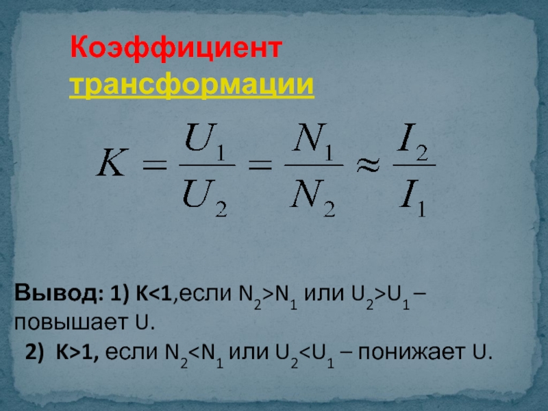 Коэффициент трансформации  Вывод: 1) KN1 или U2>U1 –повышает U. 2) K>1, если N2
