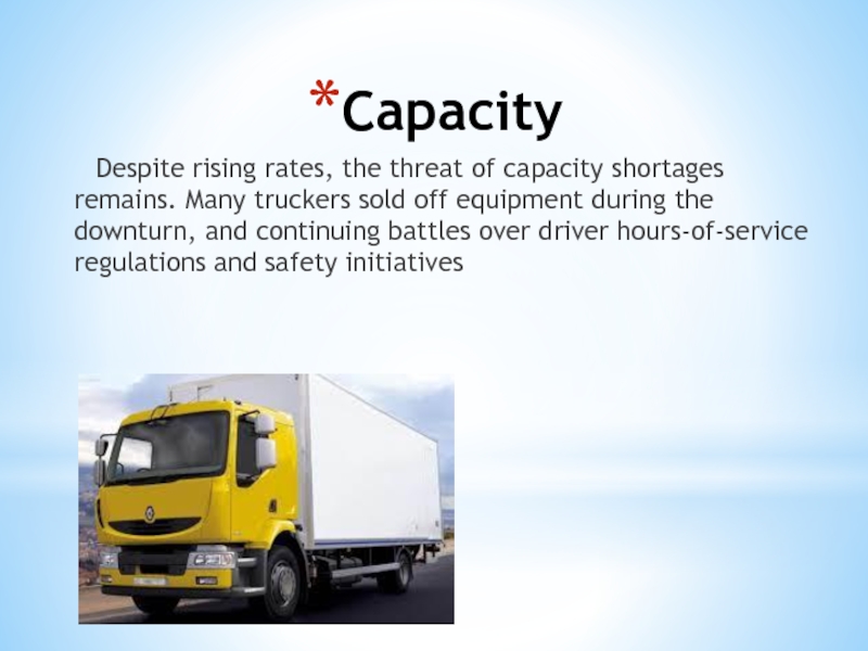 Capacity	Despite rising rates, the threat of capacity shortages remains. Many truckers sold off equipment during the downturn,