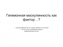 Гегемонная маскулинность как фактор…?