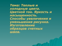 Теплые и холодные цвета. Цветной тон. Яркость и насыщенность. Способы увеличения и уменьшения рисунка. Изготовление образцов счетных швов