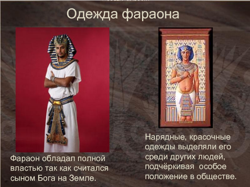 Нарядные, красочные одежды выделяли его среди других людей, подчёркивая особое положение в обществе.Фараон обладал полной властью так