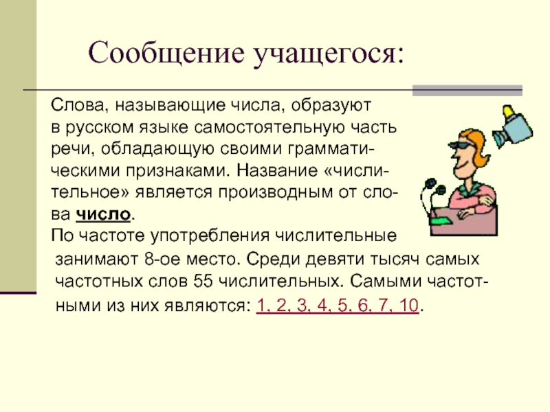 Сообщение учащегося:Слова, называющие числа, образуютв русском языке самостоятельную частьречи, обладающую своими граммати-ческими признаками. Название «числи-тельное» является производным
