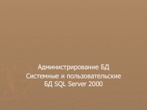 Администрирование БД Системные и пользовательские БД SQL Server 2000