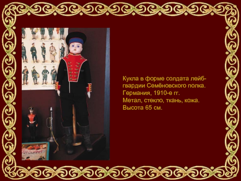 Кукла в форме солдата лейб-гвардии Семёновского полка. Германия, 1910-е гг.  Метал, стекло, ткань, кожа. Высота 65 см.