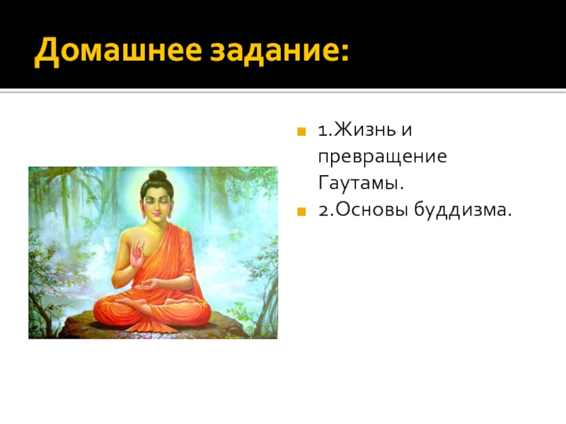 Домашнее задание:1.Жизнь и превращение Гаутамы.2.Основы буддизма.