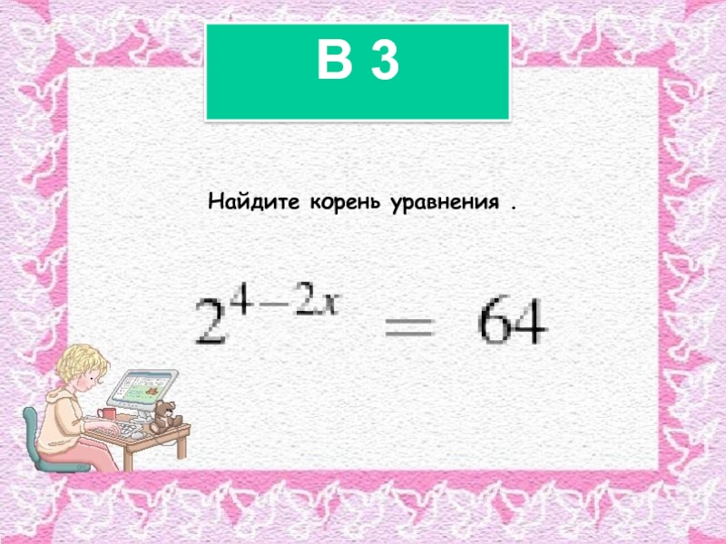 B 3Найдите корень уравнения .