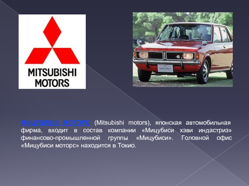 МИЦУБИШИ МОТОРС (Mitsubishi motors), японская автомобильная фирма, входит в состав компании «Мицубиси хэви индастриз» финансово-промышленной группы «Мицубиси».