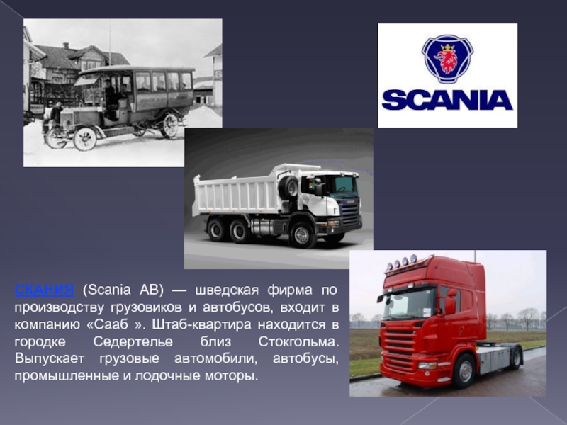 СКАНИЯ (Scania AB) — шведская фирма по производству грузовиков и автобусов, входит в компанию «Сааб ». Штаб-квартира