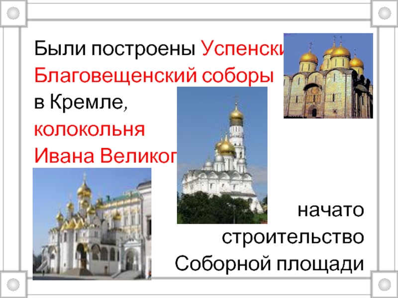 Были построены Успенский и Благовещенский соборы в Кремле, колокольня Ивана Великого, начато строительство Соборной площади