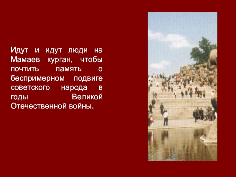 Идут и идут люди на Мамаев курган, чтобы почтить память о беспримерном подвиге советского народа в