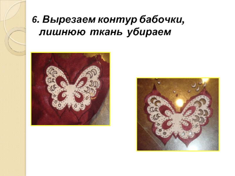 6. Вырезаем контур бабочки, лишнюю ткань убираем