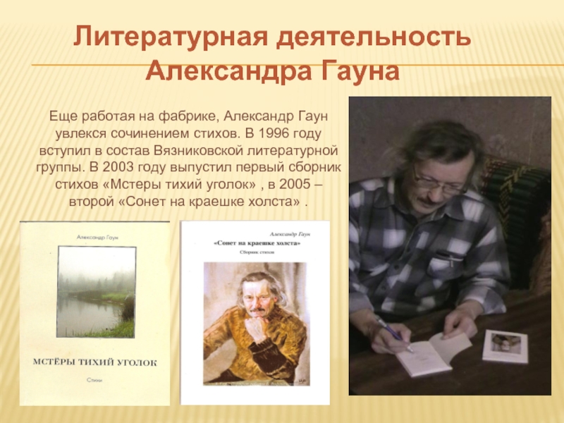 Литературная деятельность Александра ГаунаЕще работая на фабрике, Александр Гаун увлекся сочинением стихов. В 1996 году вступил в