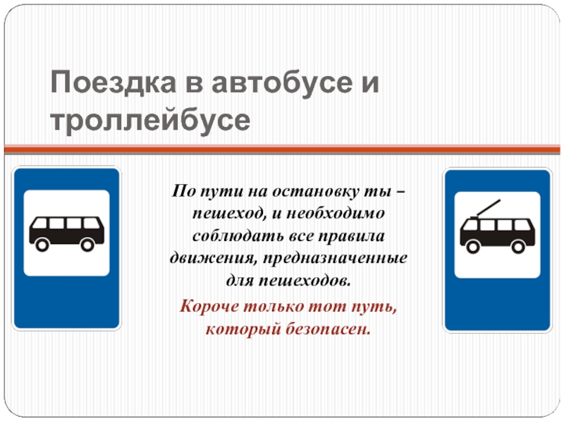 Поездка в автобусе и троллейбусеПо пути на остановку ты – пешеход, и необходимо соблюдать все правила движения,