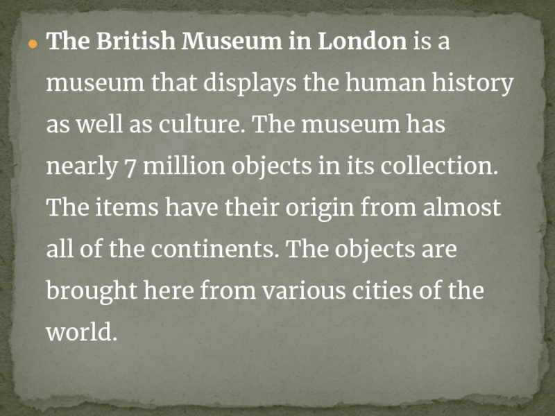 The British Museum in London is a museum that displays the human history as well as culture.