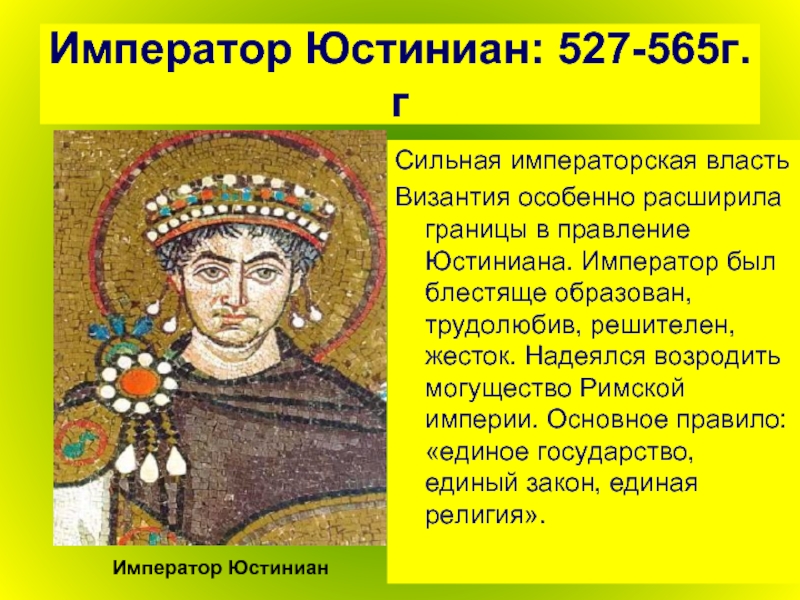 Император Юстиниан: 527-565г.гСильная императорская властьВизантия особенно расширила границы в правление Юстиниана. Император был блестяще образован, трудолюбив, решителен,