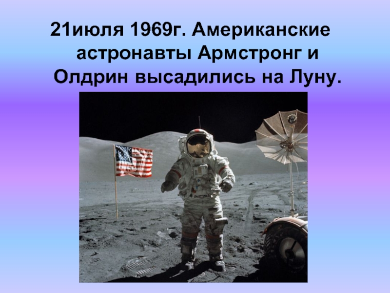 21июля 1969г. Американские астронавты Армстронг и Олдрин высадились на Луну.
