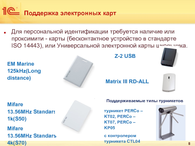 Поддержка электронных картДля персональной идентификации требуется наличие или проксимити - карты (бесконтактное устройство в стандарте ISO 14443), или