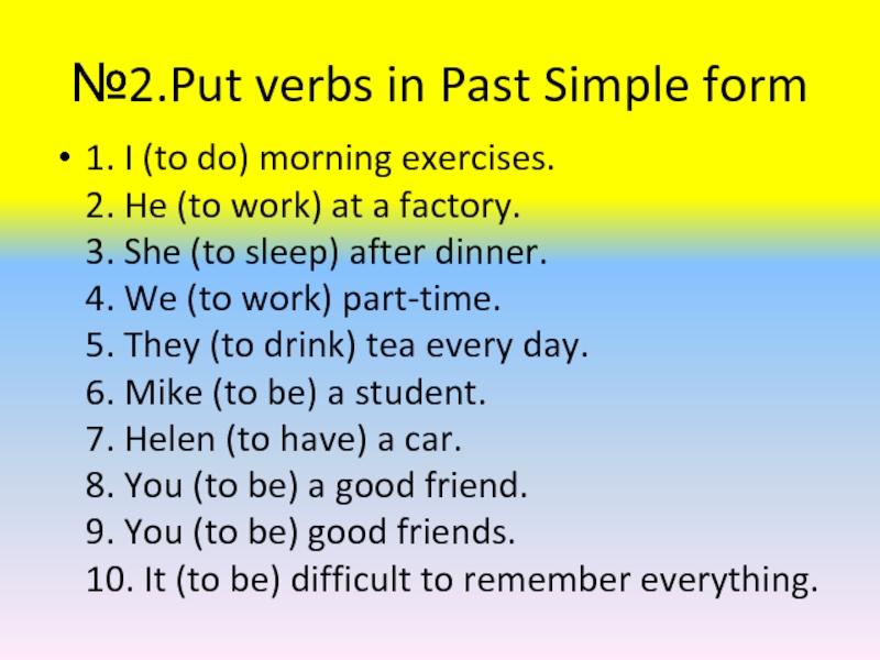 №2.Put verbs in Past Simple form1. I (to do) morning exercises.  2. He (to work) at