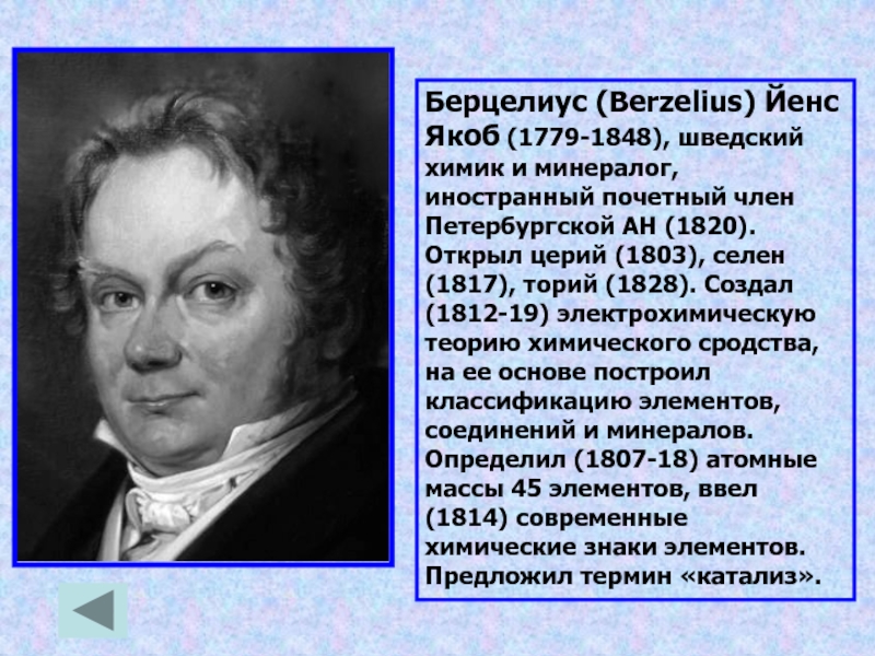 Берцелиус (Berzelius) Йенс Якоб (1779-1848), шведский химик и минералог, иностранный почетный член Петербургской АН (1820). Открыл церий