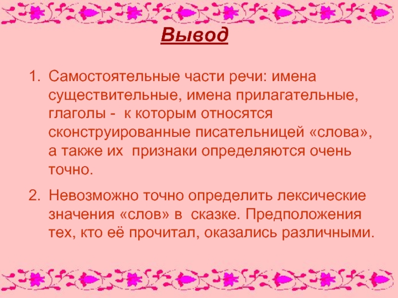 ВыводСамостоятельные части речи: имена существительные, имена прилагательные, глаголы - к которым относятся сконструированные писательницей «слова», а также их признаки