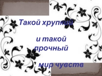 Такой хрупкий и такой прочный мир чувств