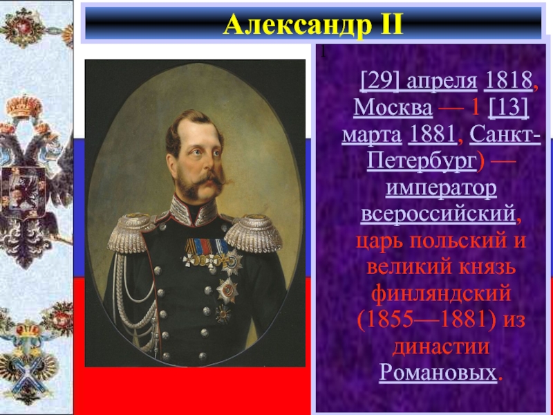 1    [29] апреля 1818, Москва — 1 [13] марта 1881, Санкт-Петербург) — император всероссийский, царь польский и великий