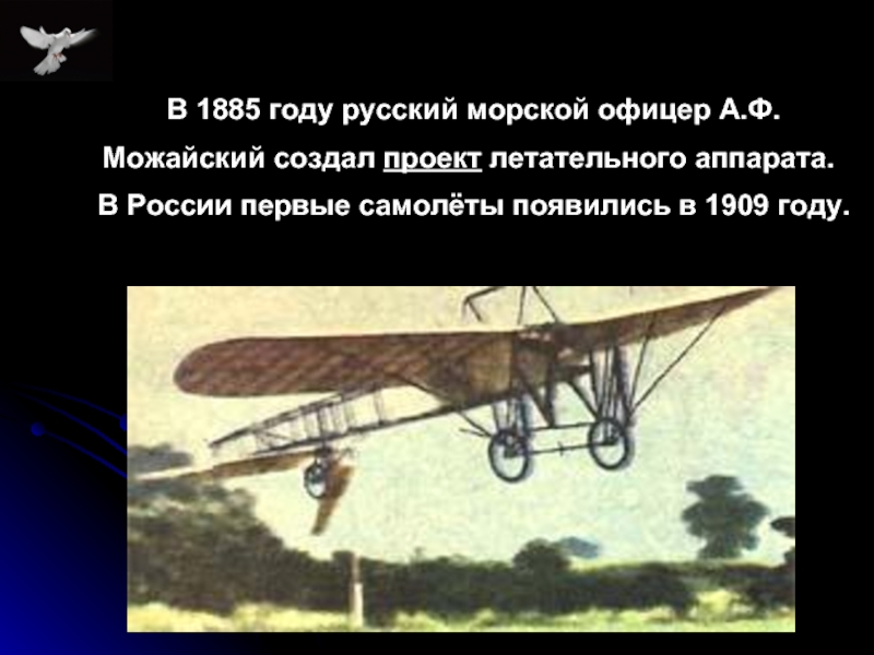 В 1885 году русский морской офицер А.Ф. Можайский создал проект летательного аппарата. 	В России первые самолёты появились