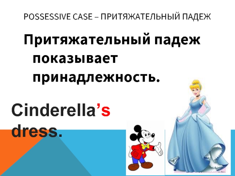 Possessive Case – Притяжательный падежПритяжательный падеж показывает принадлежность.Cinderella’s dress.