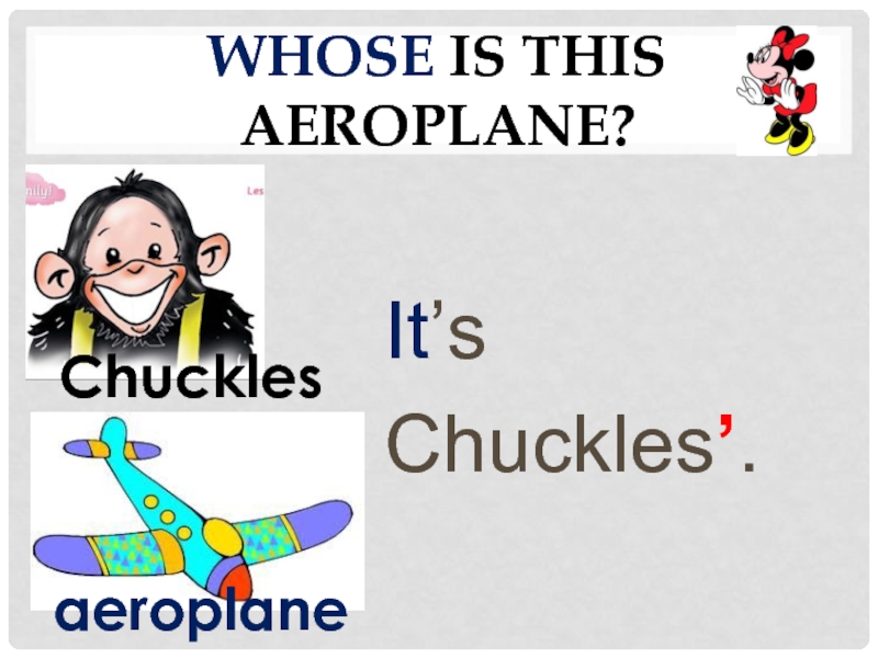 Whose is this aeroplane?It’sChuckles’.Chuckles aeroplane