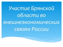 Участие Брянской области во внешнеэкономических связях России