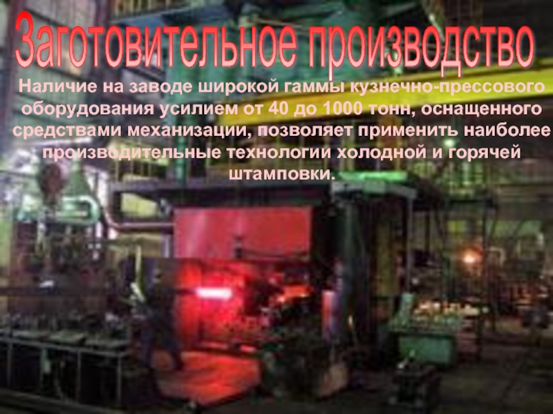Заготовительное производствоНаличие на заводе широкой гаммы кузнечно-прессового оборудования усилием от 40 до 1000 тонн, оснащенного средствами механизации,