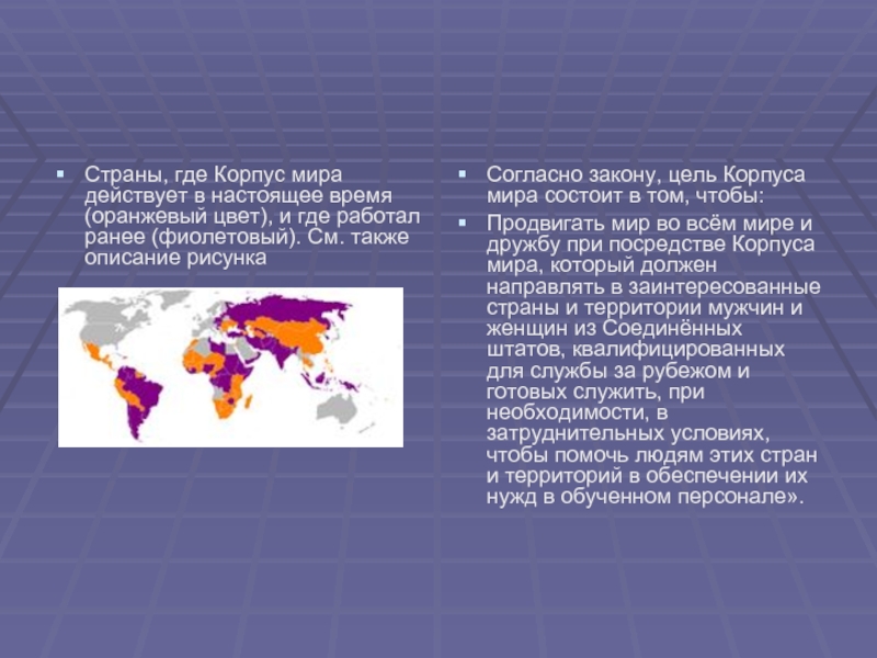 Страны, где Корпус мира действует в настоящее время (оранжевый цвет), и где работал ранее (фиолетовый). См. также